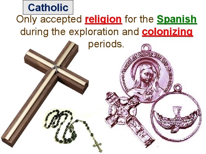 Catholic Only accepted religion for the Spanish religion Spanish during the exploration and colonizing