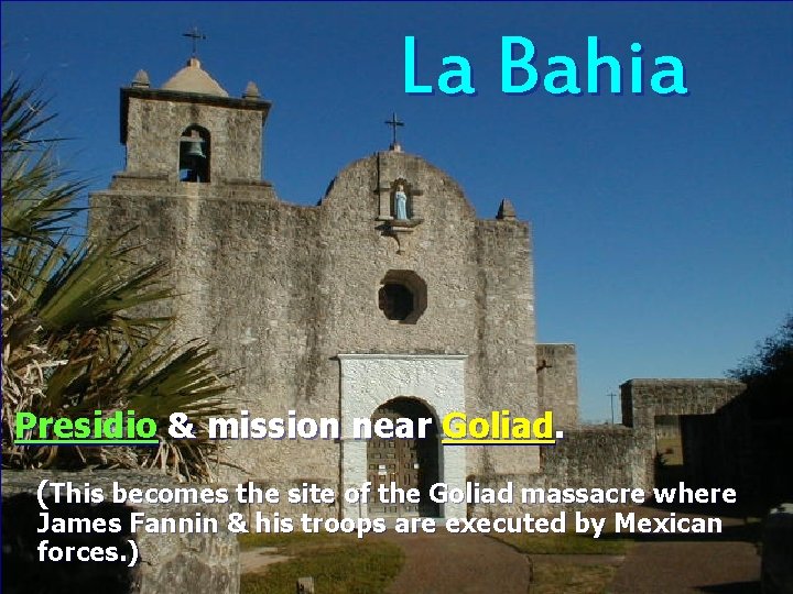 La Bahia Presidio & mission near Goliad. (This becomes the site of the Goliad