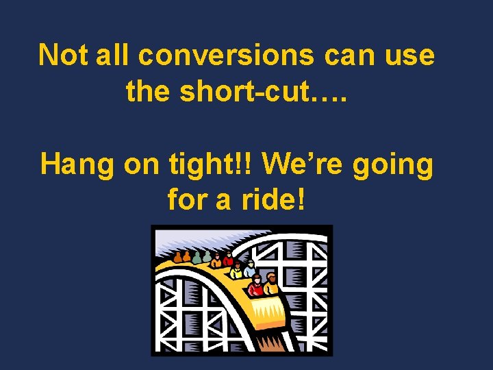 Not all conversions can use the short-cut…. Hang on tight!! We’re going for a Not all conversions can use the short-cut…. Hang on tight!! We’re going for a
