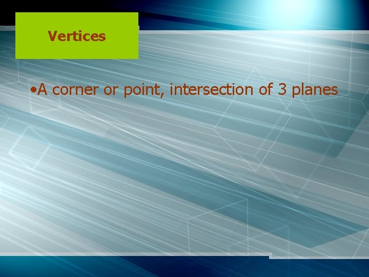 Vertices • A corner or point, intersection of 3 planes 