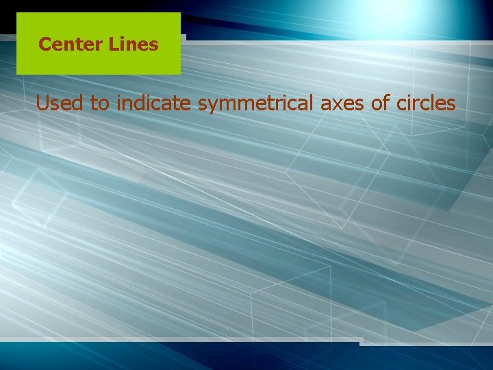Center Lines Used to indicate symmetrical axes of circles 