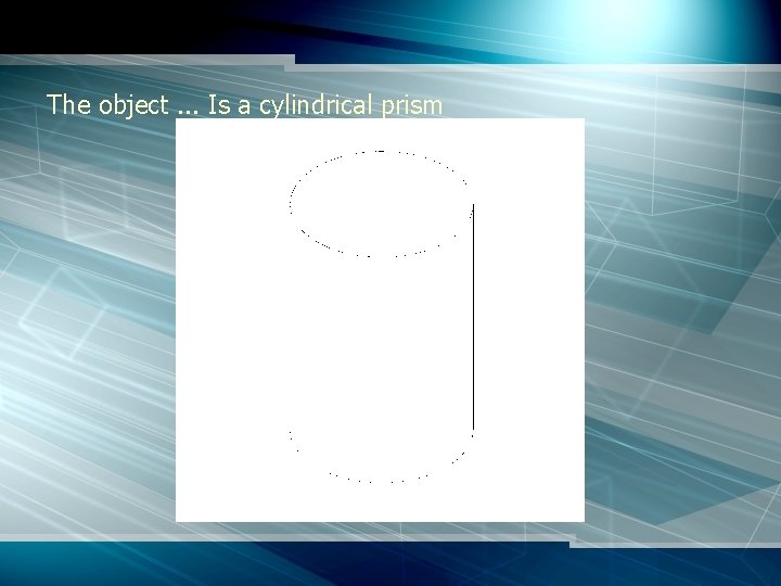 The object. . . Is a cylindrical prism 