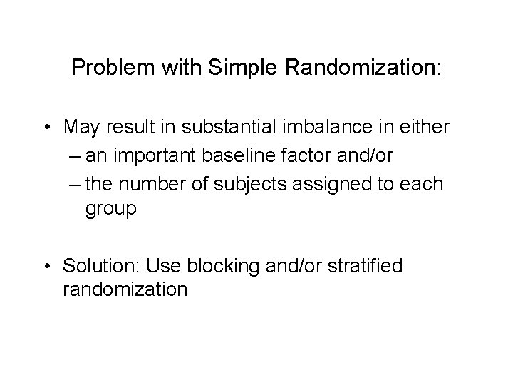 Problem with Simple Randomization: • May result in substantial imbalance in either – an