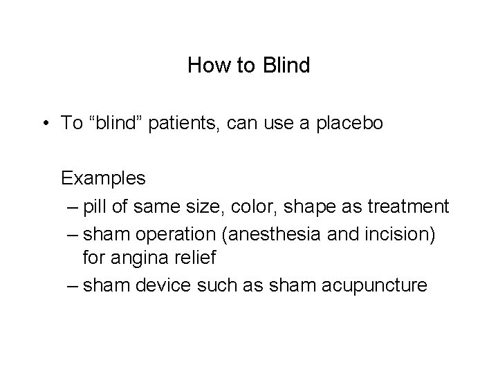 How to Blind • To “blind” patients, can use a placebo Examples – pill