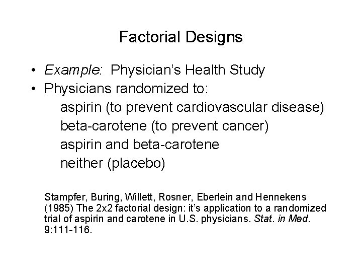 Factorial Designs • Example: Physician’s Health Study • Physicians randomized to: aspirin (to prevent