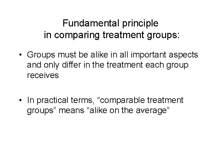 Fundamental principle in comparing treatment groups: • Groups must be alike in all important