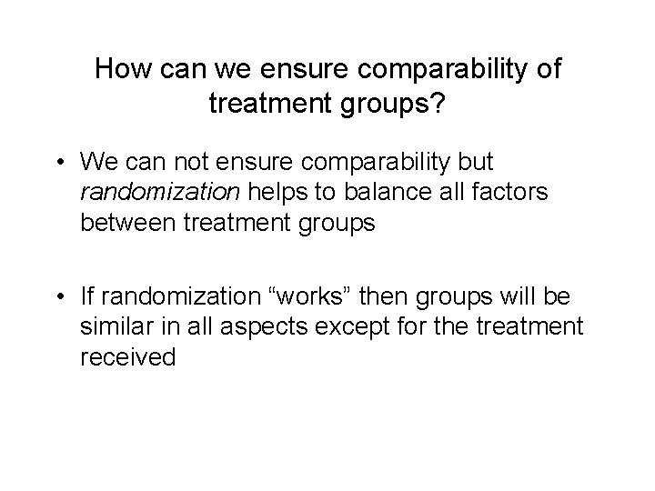 How can we ensure comparability of treatment groups? • We can not ensure comparability