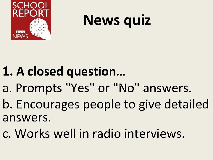 News quiz 1. A closed question… a. Prompts "Yes" or "No" answers. b. Encourages