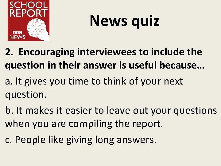 News quiz 2. Encouraging interviewees to include the question in their answer is useful