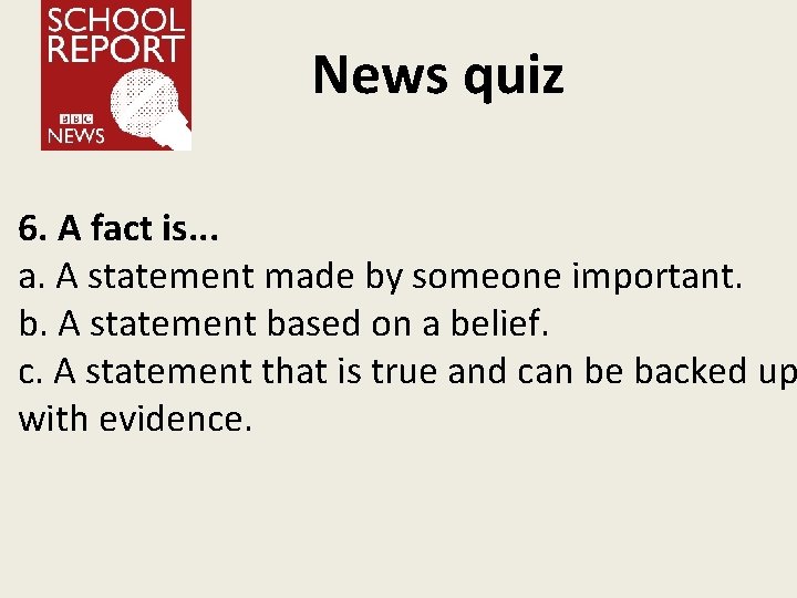 News quiz 6. A fact is. . . a. A statement made by someone