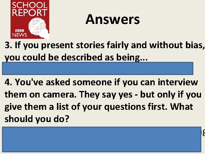 Answers 3. If you present stories fairly and without bias, you could be described
