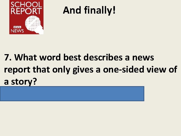 And finally! 7. What word best describes a news report that only gives a