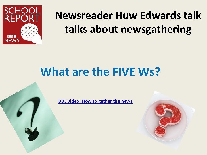 Newsreader Huw Edwards talks about newsgathering What are the FIVE Ws? BBC video: How