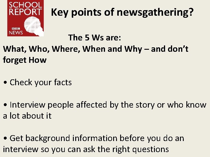 Key points of newsgathering? The 5 Ws are: What, Who, Where, When and Why
