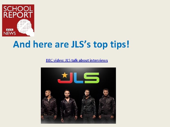 And here are JLS’s top tips! BBC video: JLS talk about interviews 