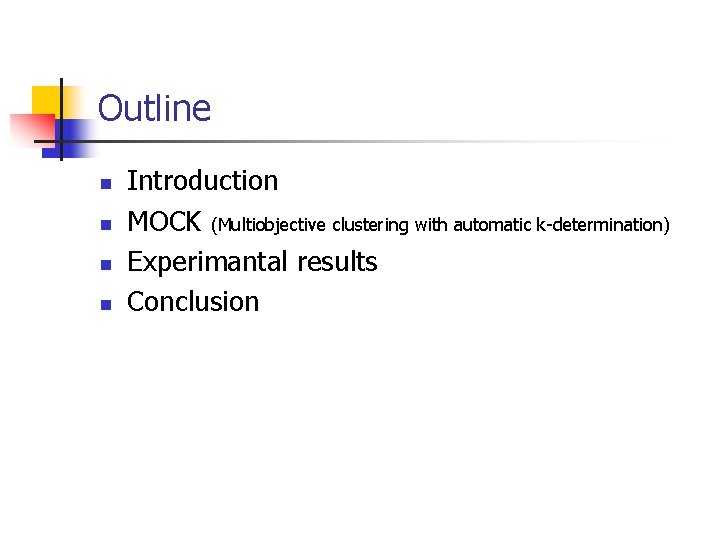 Outline n n Introduction MOCK (Multiobjective clustering with automatic k-determination) Experimantal results Conclusion 