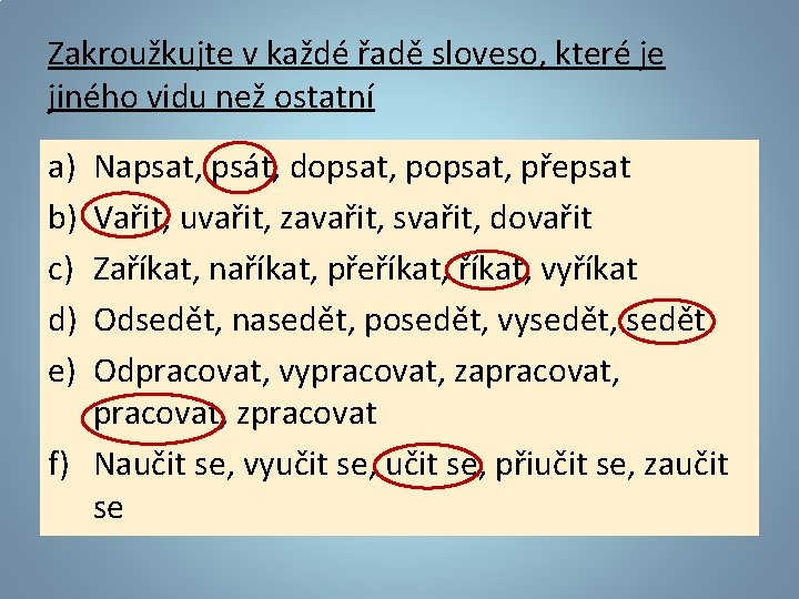 Zakroužkujte v každé řadě sloveso, které je jiného vidu než ostatní a) b) c)