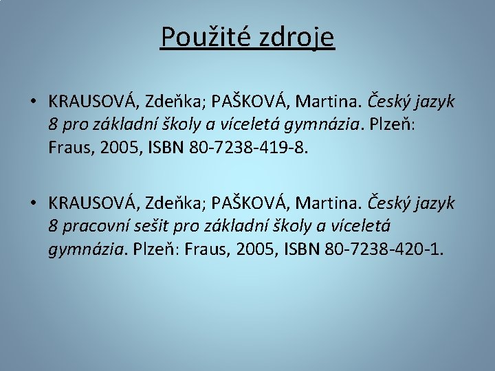 Použité zdroje • KRAUSOVÁ, Zdeňka; PAŠKOVÁ, Martina. Český jazyk 8 pro základní školy a