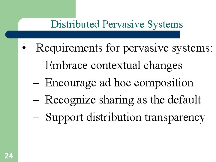 Distributed Pervasive Systems • Requirements for pervasive systems: – Embrace contextual changes – Encourage