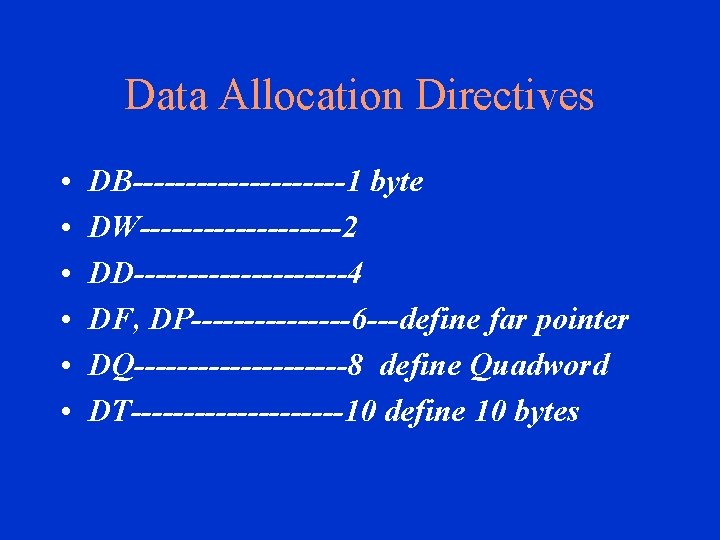 Data Allocation Directives • • • DB----------1 byte DW----------2 DD----------4 DF, DP--------6 ---define far
