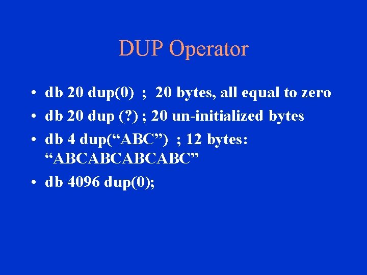 DUP Operator • db 20 dup(0) ; 20 bytes, all equal to zero •