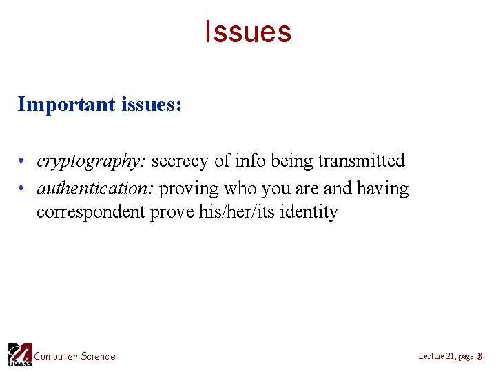 Issues Important issues: • cryptography: secrecy of info being transmitted • authentication: proving who Issues Important issues: • cryptography: secrecy of info being transmitted • authentication: proving who