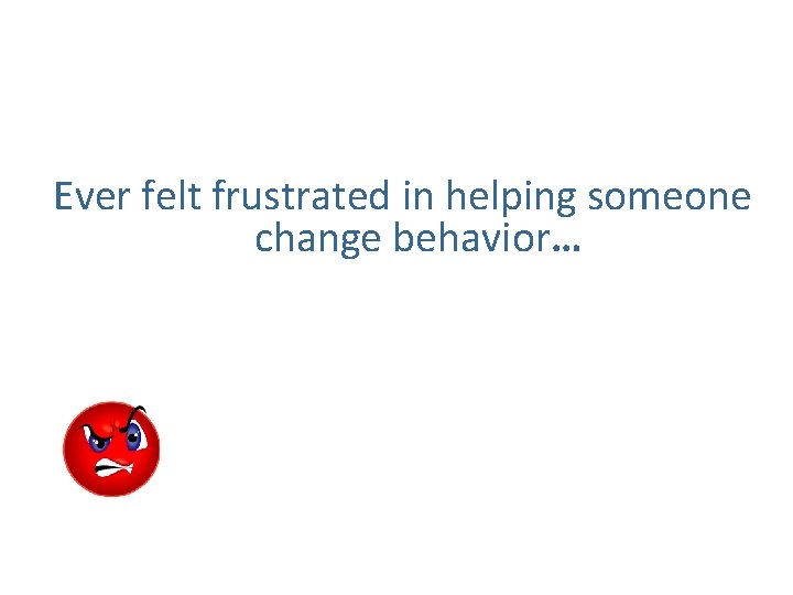 Ever felt frustrated in helping someone change behavior… 