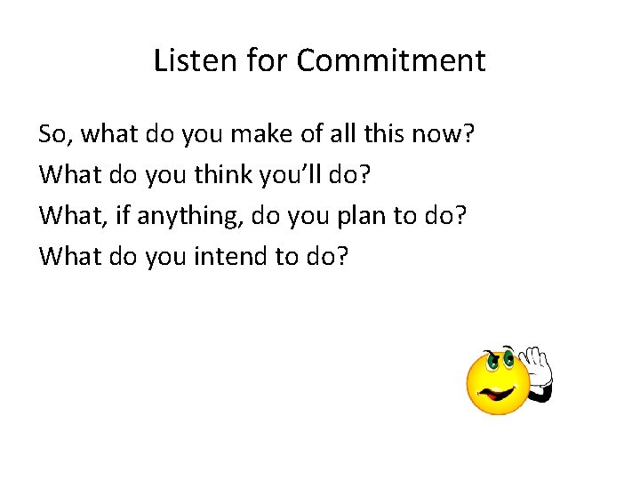 Listen for Commitment So, what do you make of all this now? What do