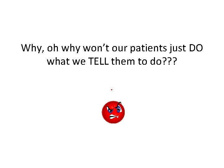 Why, oh why won’t our patients just DO what we TELL them to do?
