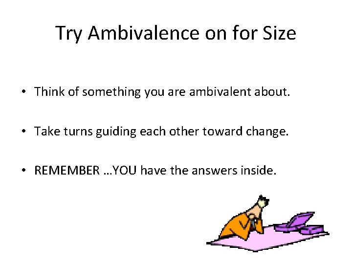 Try Ambivalence on for Size • Think of something you are ambivalent about. •