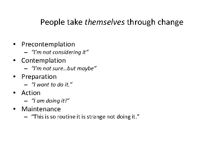 People take themselves through change • Precontemplation – “I’m not considering it” • Contemplation