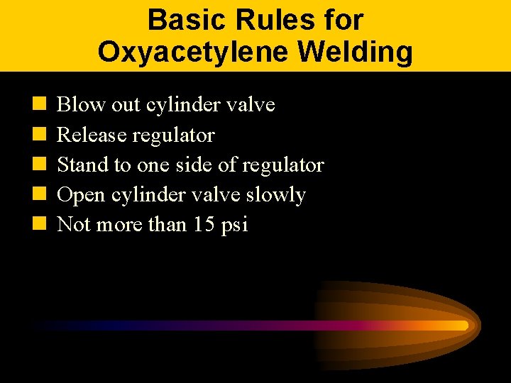 Basic Rules for Oxyacetylene Welding n n n Blow out cylinder valve Release regulator