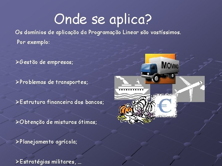 Onde se aplica? Os domínios de aplicação da Programação Linear são vastíssimos. Por exemplo: