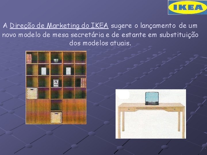 A Direção de Marketing do IKEA sugere o lançamento de um novo modelo de