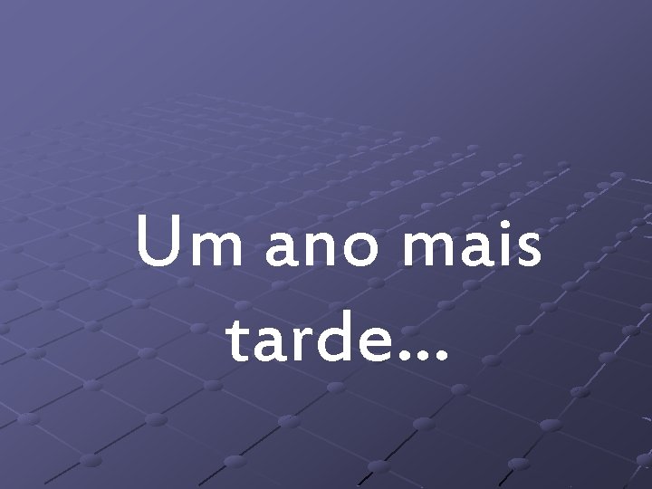 Um ano mais tarde… 
