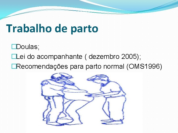 Trabalho de parto �Doulas; �Lei do acompanhante ( dezembro 2005); �Recomendações para parto normal