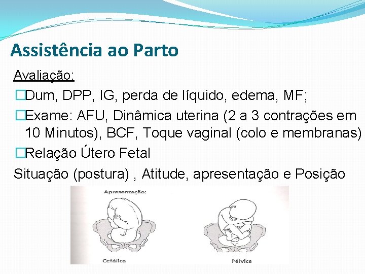 Assistência ao Parto Avaliação: �Dum, DPP, IG, perda de líquido, edema, MF; �Exame: AFU,