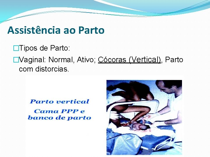 Assistência ao Parto �Tipos de Parto: �Vaginal: Normal, Ativo; Cócoras (Vertical), Parto com distorcias.