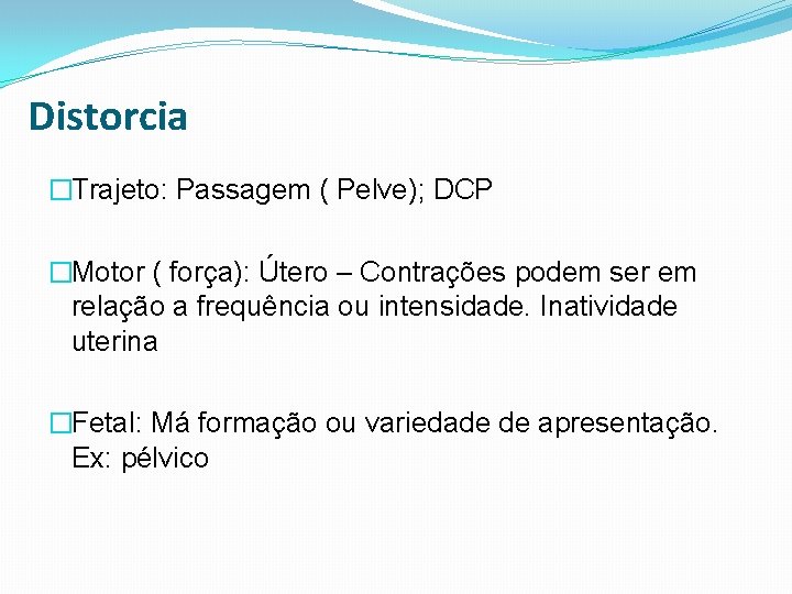 Distorcia �Trajeto: Passagem ( Pelve); DCP �Motor ( força): Útero – Contrações podem ser
