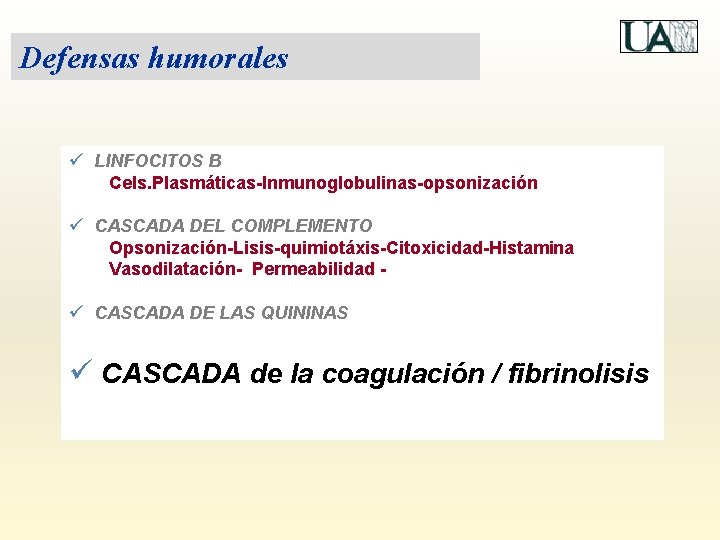 Defensas humorales ü LINFOCITOS B Cels. Plasmáticas-Inmunoglobulinas-opsonización ü CASCADA DEL COMPLEMENTO Opsonización-Lisis-quimiotáxis-Citoxicidad-Histamina Vasodilatación- Permeabilidad