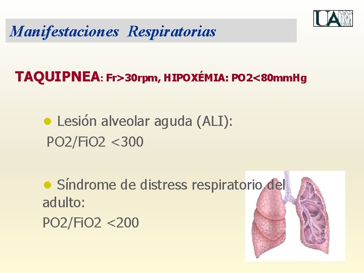 Manifestaciones Respiratorias TAQUIPNEA: Fr>30 rpm, HIPOXÉMIA: PO 2<80 mm. Hg ● Lesión alveolar aguda
