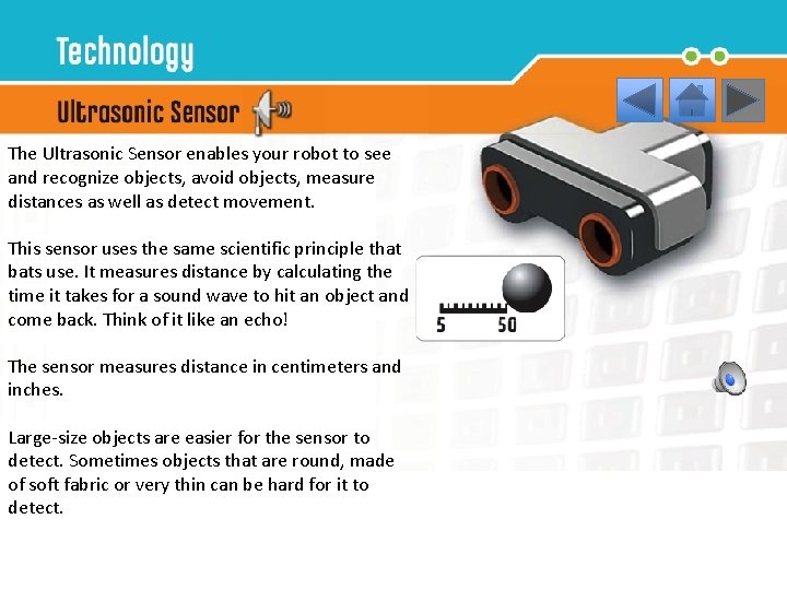 The Ultrasonic Sensor enables your robot to see and recognize objects, avoid objects, measure