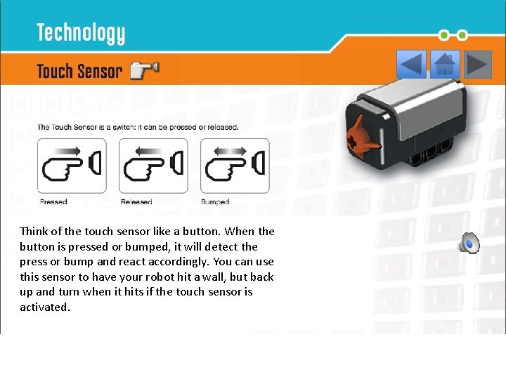 Touch Sensors • Enable the robot to respond to obstacles in the environment. Think