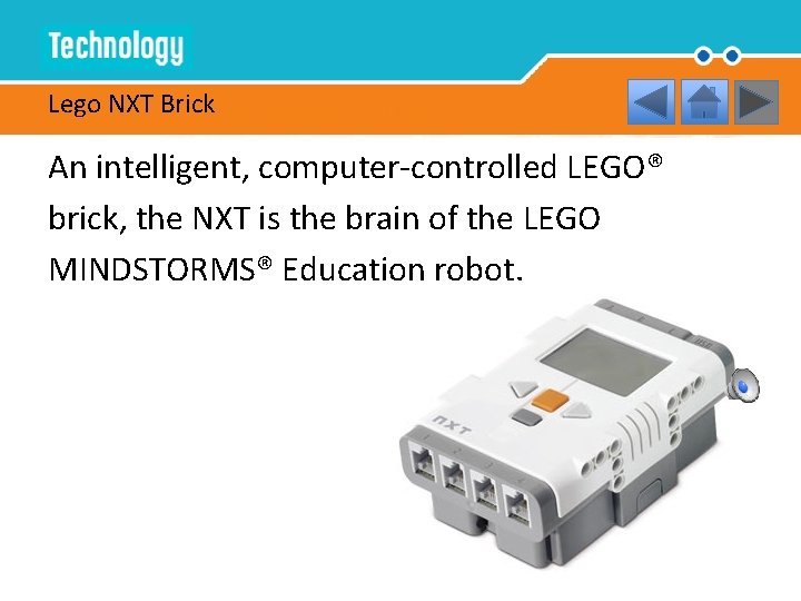 Lego NXT Brick An intelligent, computer-controlled LEGO® brick, the NXT is the brain of