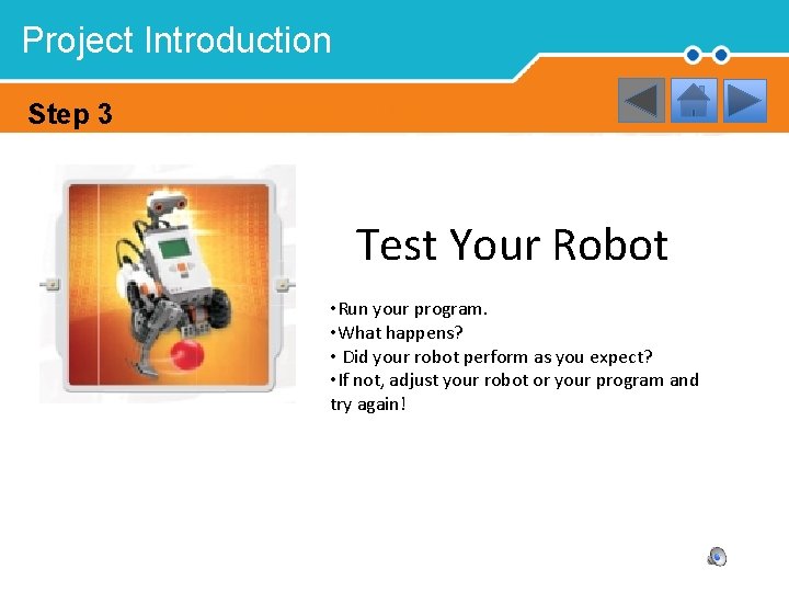 Project Introduction Step 3 Test Your Robot • Run your program. • What happens?