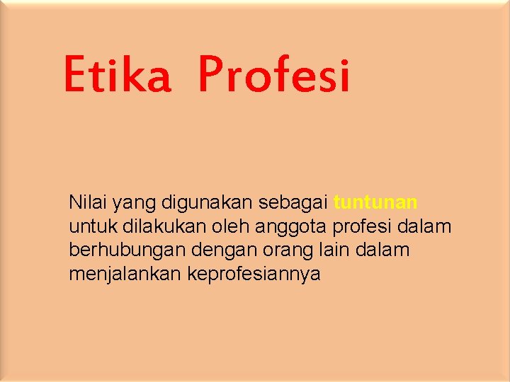 Etika Profesi Nilai yang digunakan sebagai tuntunan untuk dilakukan oleh anggota profesi dalam berhubungan