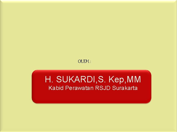OLEH : H. SUKARDI, S. Kep, MM Kabid Perawatan RSJD Surakarta 