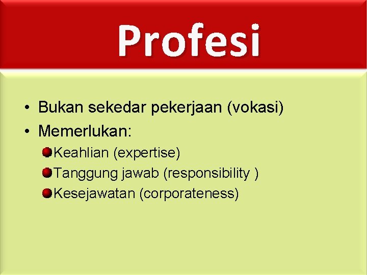 Profesi • Bukan sekedar pekerjaan (vokasi) • Memerlukan: Keahlian (expertise) Tanggung jawab (responsibility )