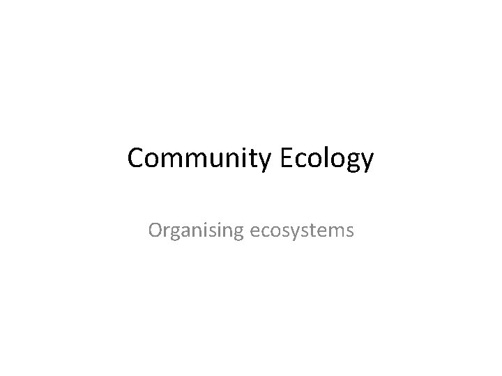 Community Ecology Organising ecosystems 