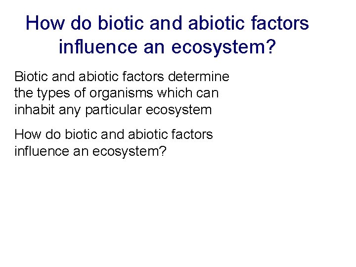 How do biotic and abiotic factors influence an ecosystem? Biotic and abiotic factors determine How do biotic and abiotic factors influence an ecosystem? Biotic and abiotic factors determine